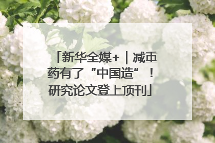 新华全媒+｜减重药有了“中国造”！研究论文登上顶刊