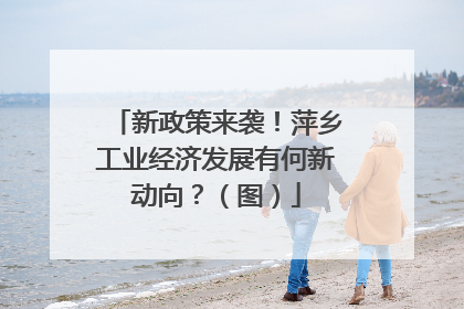 新政策来袭！萍乡工业经济发展有何新动向？（图）