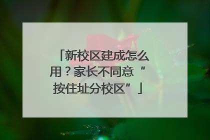 新校区建成怎么用？家长不同意“按住址分校区”