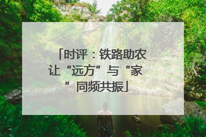 时评：铁路助农让“远方”与“家”同频共振