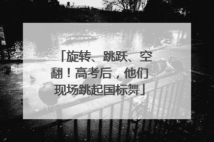 旋转、跳跃、空翻！高考后，他们现场跳起国标舞