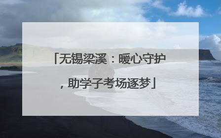 无锡梁溪：暖心守护，助学子考场逐梦