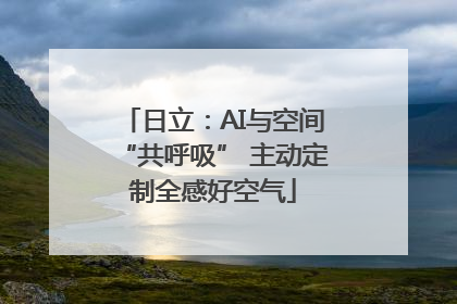 日立：AI与空间“共呼吸” 主动定制全感好空气