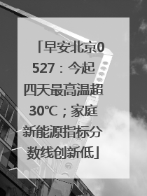 早安北京0527：今起四天最高温超30℃；家庭新能源指标分数线创新低