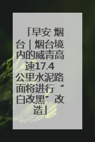 早安 烟台｜烟台境内的威青高速17.4公里水泥路面将进行“白改黑”改造