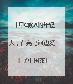 早C晚A的年轻人，在亮马河边爱上了中国茶