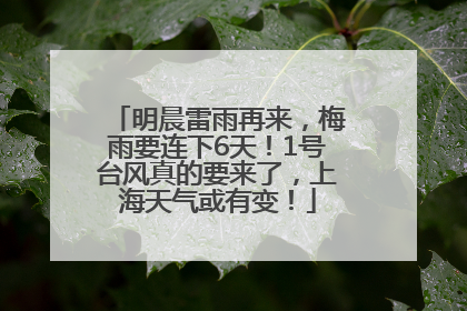 明晨雷雨再来，梅雨要连下6天！1号台风真的要来了，上海天气或有变！