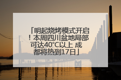 明起烧烤模式开启！本周四川盆地局部可达40℃以上 成都将热到17日