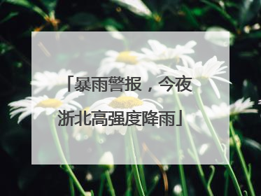 暴雨警报，今夜浙北高强度降雨