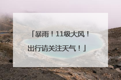 暴雨！11级大风！出行请关注天气！