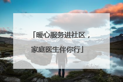暖心服务进社区，家庭医生伴你行