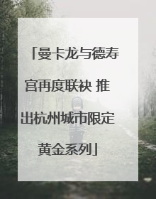 曼卡龙与德寿宫再度联袂 推出杭州城市限定黄金系列