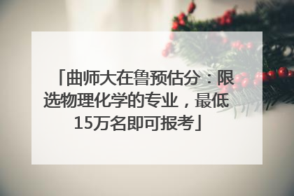曲师大在鲁预估分：限选物理化学的专业，最低15万名即可报考