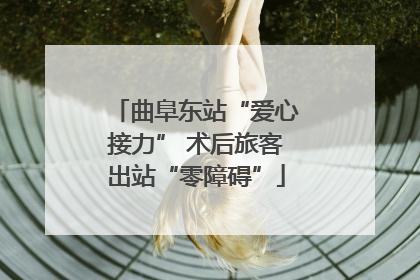 曲阜东站“爱心接力” 术后旅客出站“零障碍”