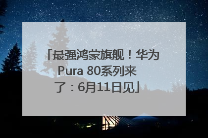 最强鸿蒙旗舰！华为Pura 80系列来了：6月11日见