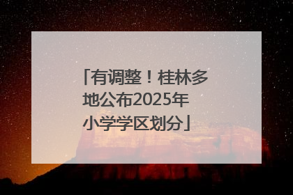 有调整！桂林多地公布2025年小学学区划分