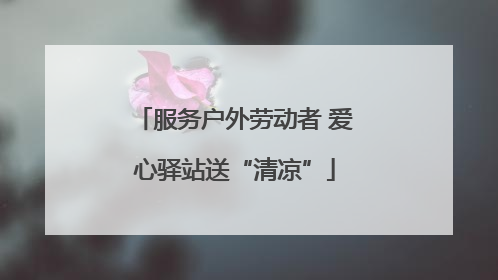 服务户外劳动者 爱心驿站送“清凉”