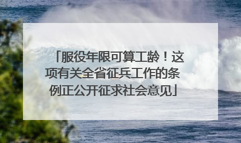 服役年限可算工龄！这项有关全省征兵工作的条例正公开征求社会意见