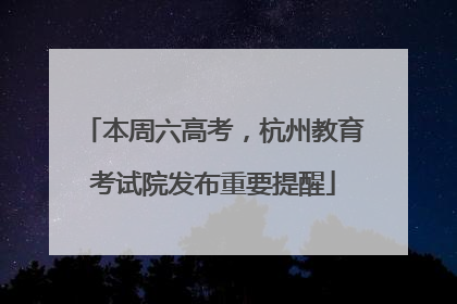 本周六高考，杭州教育考试院发布重要提醒