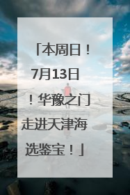 本周日！7月13日！华豫之门走进天津海选鉴宝！