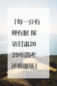 每一分有理有据 探访甘肃2025年高考评卷现场