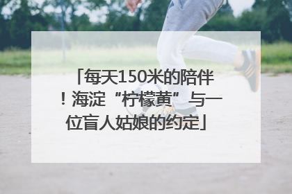 每天150米的陪伴！海淀“柠檬黄”与一位盲人姑娘的约定