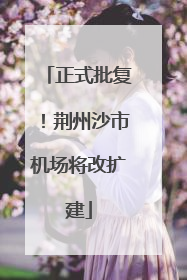 正式批复！荆州沙市机场将改扩建