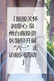 殷殷关怀润童心 泉州台商投资区领导开展“六一”走访慰问活动