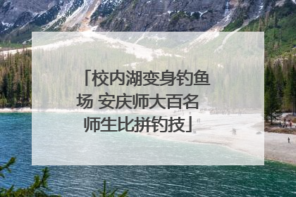 校内湖变身钓鱼场 安庆师大百名师生比拼钓技