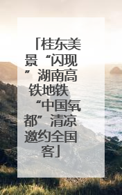 桂东美景“闪现”湖南高铁地铁 “中国氧都”清凉邀约全国客