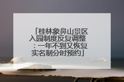 桂林象鼻山景区入园制度反复调整：一年不到又恢复实名制分时预约