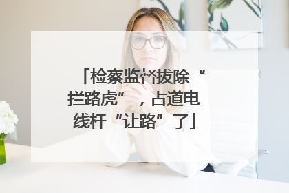 检察监督拔除“拦路虎”，占道电线杆“让路”了