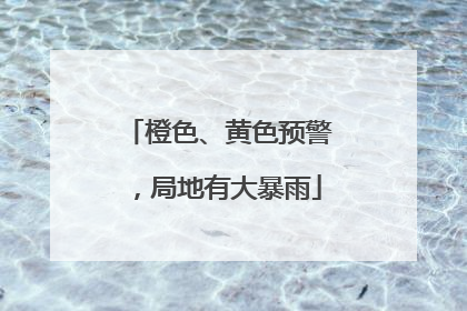 橙色、黄色预警，局地有大暴雨