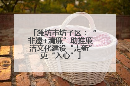 潍坊市坊子区：“非遗+清廉”助推廉洁文化建设“走新”更“入心”