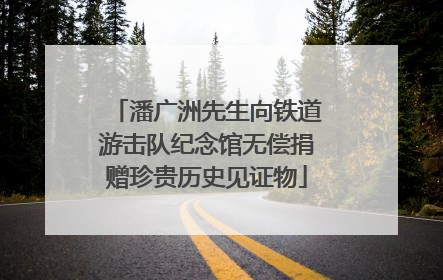 潘广洲先生向铁道游击队纪念馆无偿捐赠珍贵历史见证物