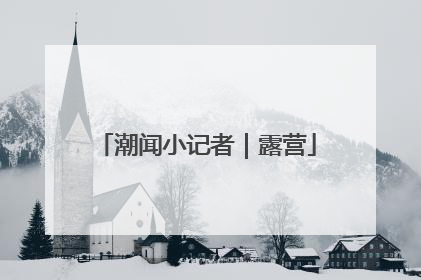潮闻小记者｜露营