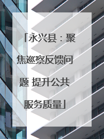 永兴县：聚焦巡察反馈问题 提升公共服务质量