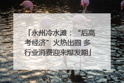永州冷水滩：“后高考经济”火热出圈 多行业消费迎来爆发期