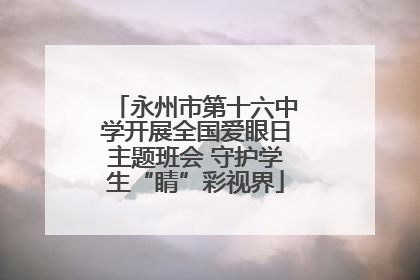 永州市第十六中学开展全国爱眼日主题班会 守护学生“睛”彩视界