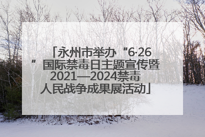 永州市举办“6·26”国际禁毒日主题宣传暨2021—2024禁毒人民战争成果展活动