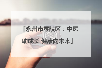 永州市零陵区：中医助成长 健康向未来