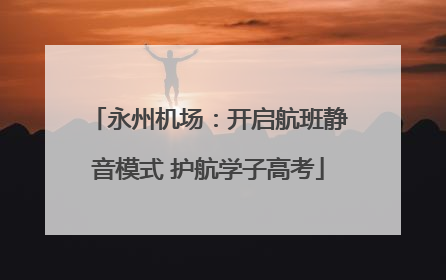 永州机场：开启航班静音模式 护航学子高考