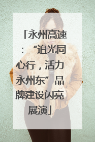 永州高速：“追光同心行，活力永州东”品牌建设闪亮展演