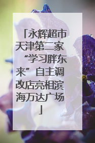 永辉超市天津第二家“学习胖东来”自主调改店亮相滨海万达广场