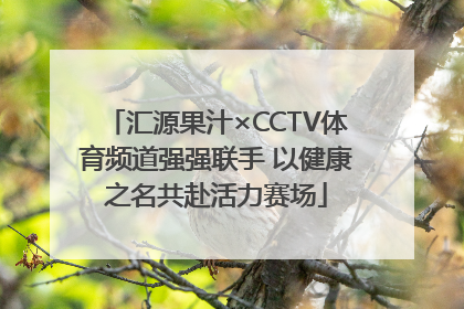 汇源果汁×CCTV体育频道强强联手 以健康之名共赴活力赛场