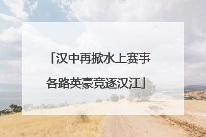 汉中再掀水上赛事 各路英豪竞逐汉江