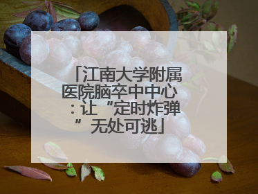 江南大学附属医院脑卒中中心：让“定时炸弹”无处可逃