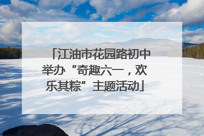 江油市花园路初中举办“奇趣六一，欢乐其粽”主题活动