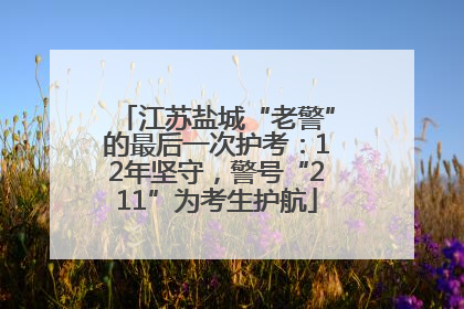 江苏盐城“老警”的最后一次护考：12年坚守，警号“211”为考生护航