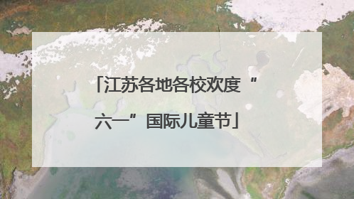 江苏各地各校欢度“六一”国际儿童节